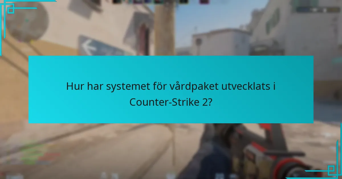 Hur har systemet för vårdpaket utvecklats i Counter-Strike 2?