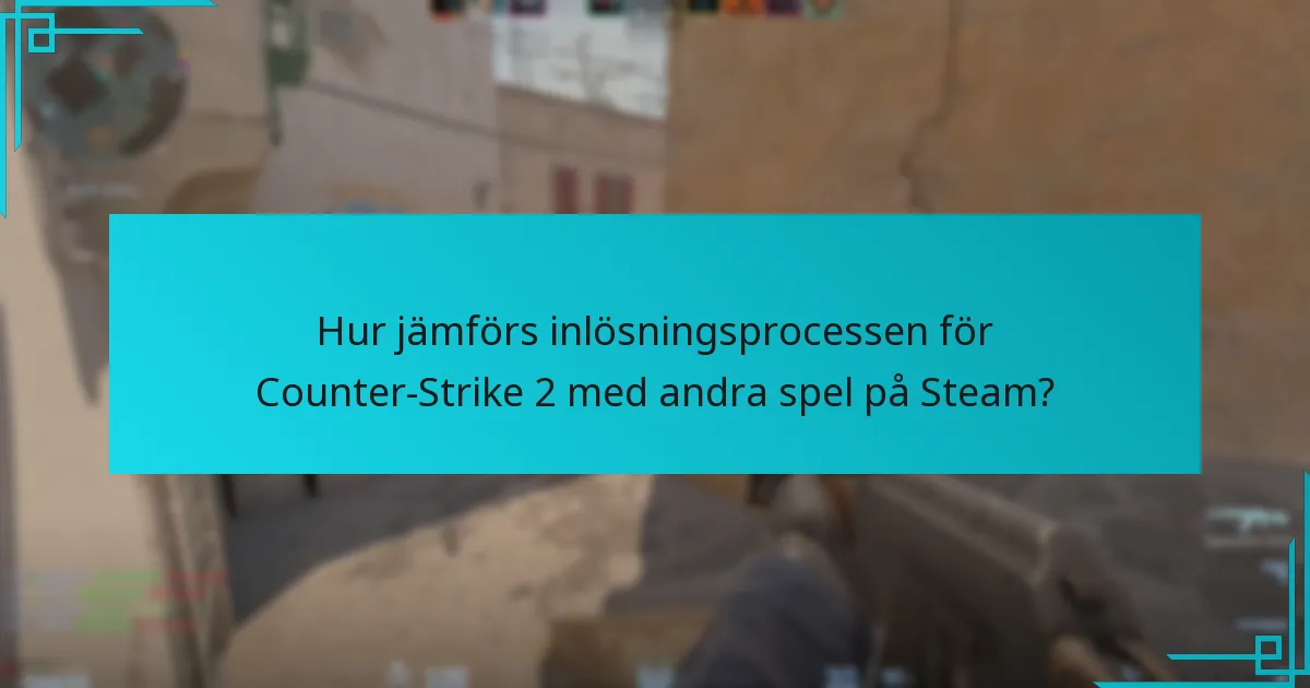 Hur jämförs inlösningsprocessen för Counter-Strike 2 med andra spel på Steam?