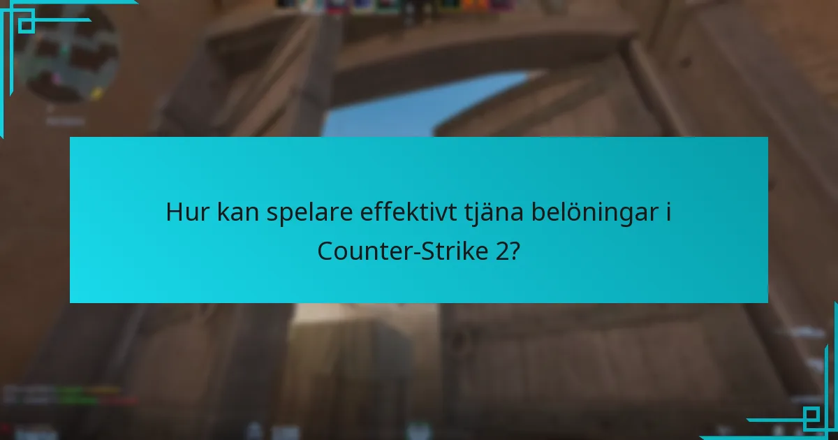 Hur kan spelare effektivt tjäna belöningar i Counter-Strike 2?