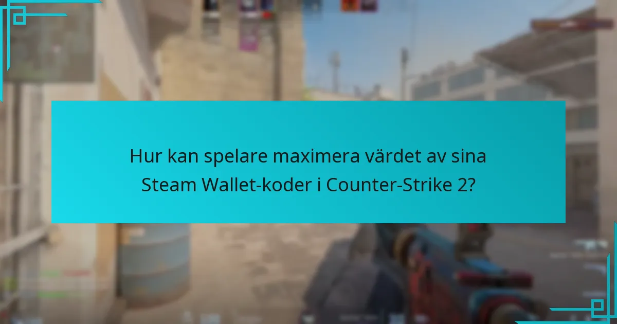 Hur kan spelare maximera värdet av sina Steam Wallet-koder i Counter-Strike 2?