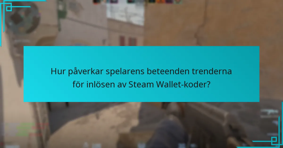 Hur påverkar spelarens beteenden trenderna för inlösen av Steam Wallet-koder?
