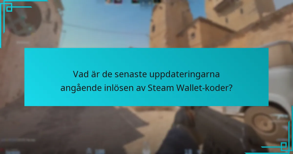 Vad är de senaste uppdateringarna angående inlösen av Steam Wallet-koder?
