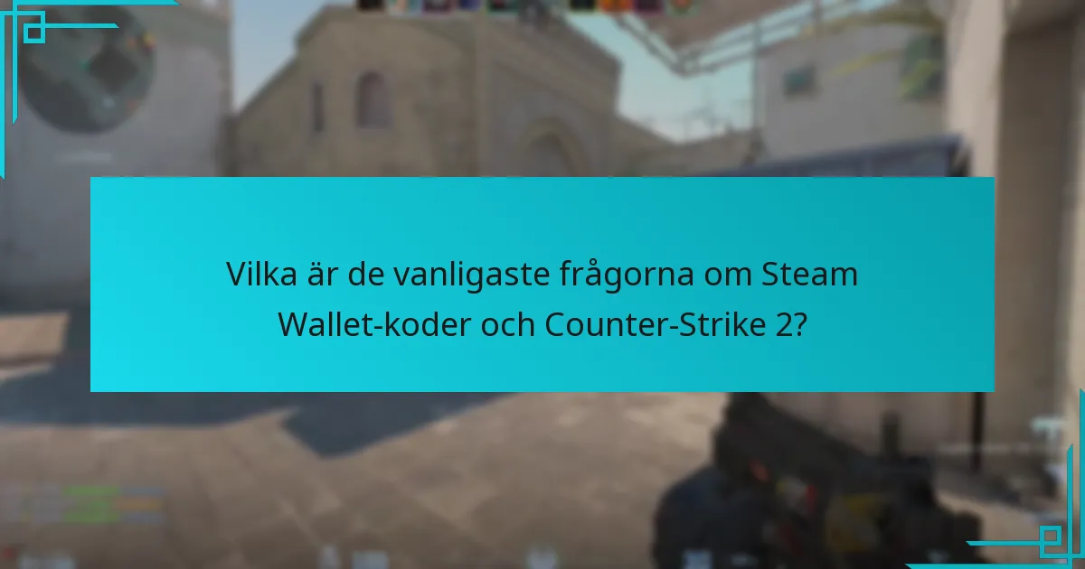 Vilka är de vanligaste frågorna om Steam Wallet-koder och Counter-Strike 2?