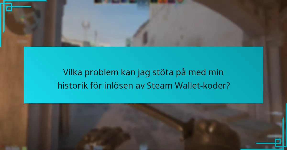 Vilka problem kan jag stöta på med min historik för inlösen av Steam Wallet-koder?