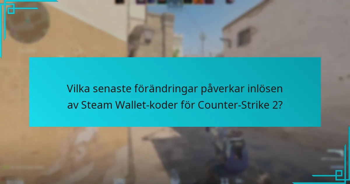 Vilka senaste förändringar påverkar inlösen av Steam Wallet-koder för Counter-Strike 2?