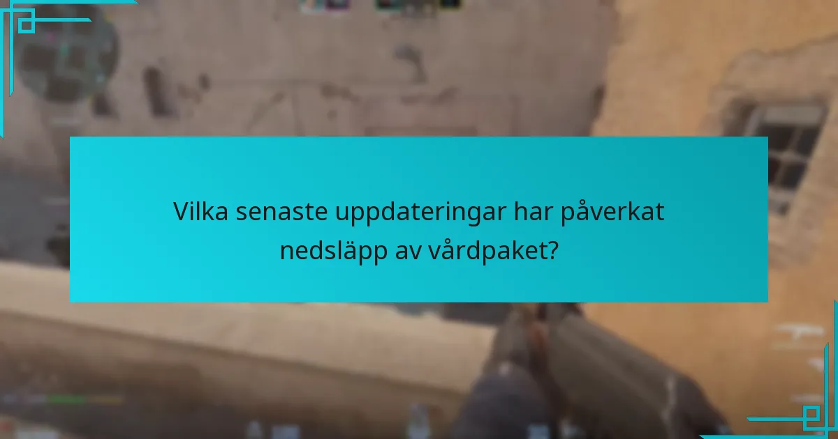 Vilka senaste uppdateringar har påverkat nedsläpp av vårdpaket?