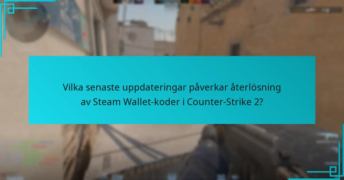 Vilka senaste uppdateringar påverkar återlösning av Steam Wallet-koder i Counter-Strike 2?