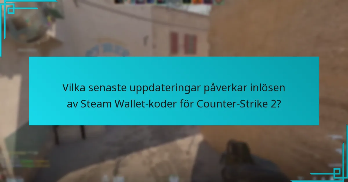 Vilka senaste uppdateringar påverkar inlösen av Steam Wallet-koder för Counter-Strike 2?