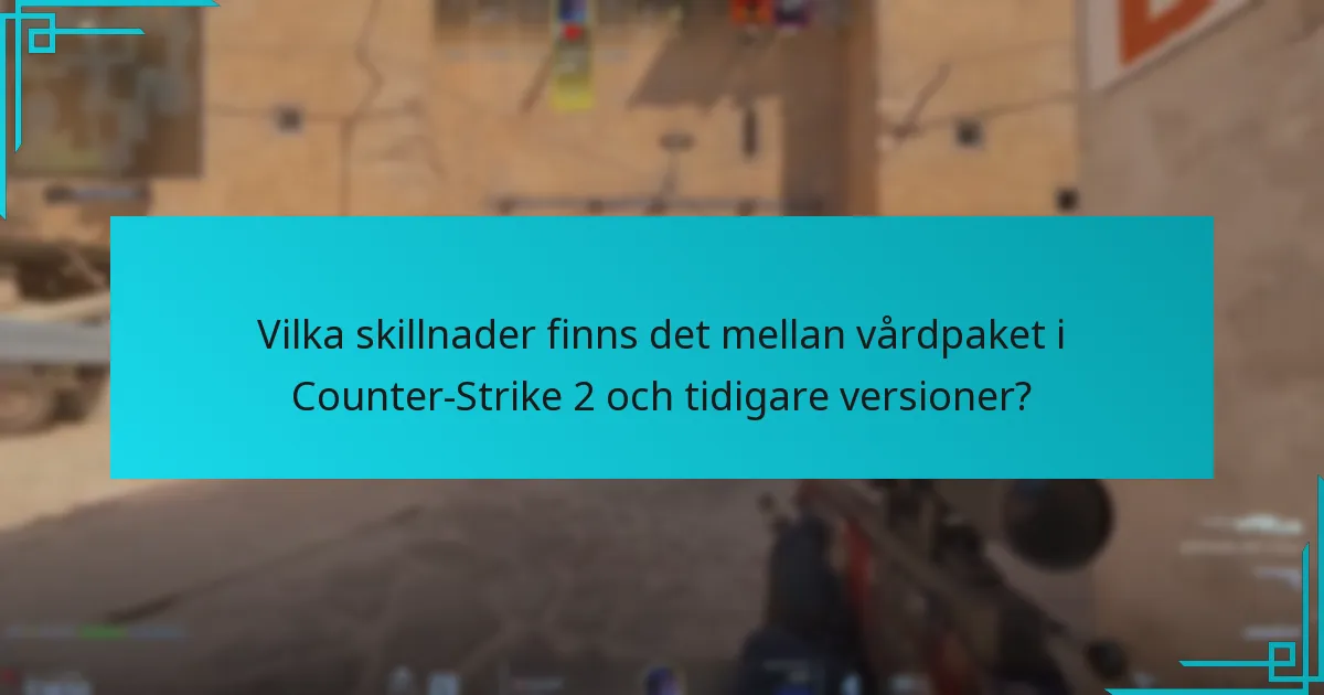 Vilka skillnader finns det mellan vårdpaket i Counter-Strike 2 och tidigare versioner?
